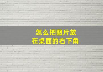 怎么把图片放在桌面的右下角