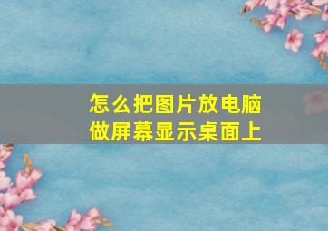 怎么把图片放电脑做屏幕显示桌面上