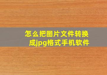 怎么把图片文件转换成jpg格式手机软件