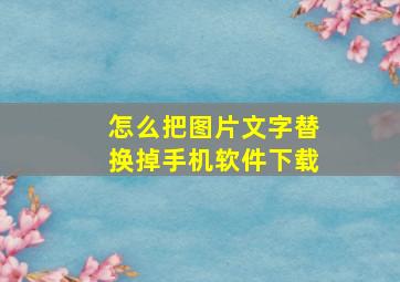 怎么把图片文字替换掉手机软件下载