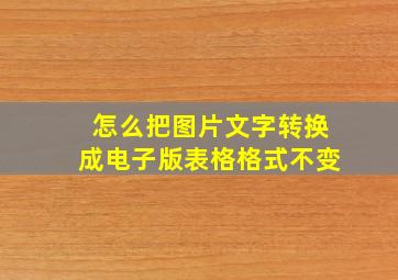 怎么把图片文字转换成电子版表格格式不变