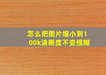 怎么把图片缩小到100k清晰度不变模糊