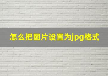 怎么把图片设置为jpg格式