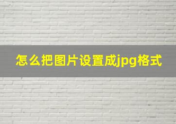 怎么把图片设置成jpg格式