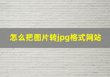 怎么把图片转jpg格式网站