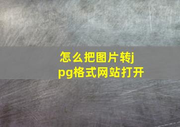 怎么把图片转jpg格式网站打开