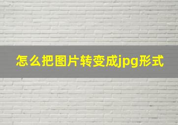 怎么把图片转变成jpg形式