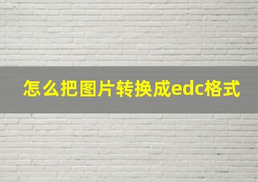 怎么把图片转换成edc格式