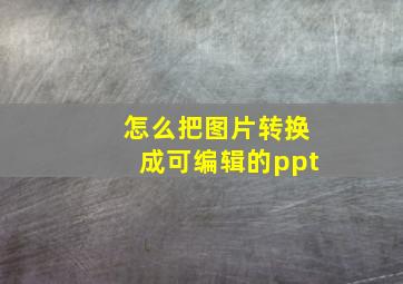 怎么把图片转换成可编辑的ppt