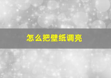 怎么把壁纸调亮