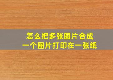 怎么把多张图片合成一个图片打印在一张纸