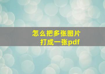 怎么把多张图片打成一张pdf