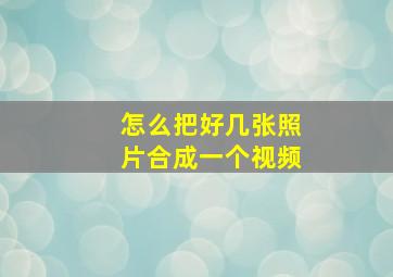 怎么把好几张照片合成一个视频