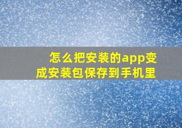 怎么把安装的app变成安装包保存到手机里