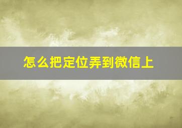 怎么把定位弄到微信上