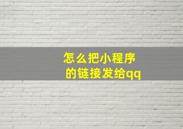 怎么把小程序的链接发给qq