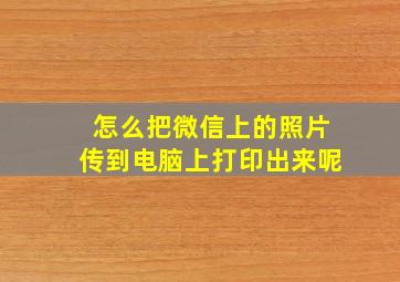 怎么把微信上的照片传到电脑上打印出来呢