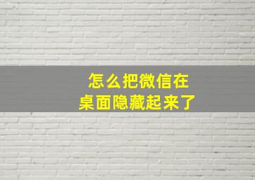 怎么把微信在桌面隐藏起来了