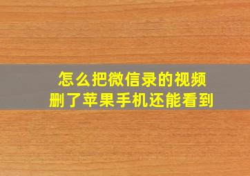 怎么把微信录的视频删了苹果手机还能看到