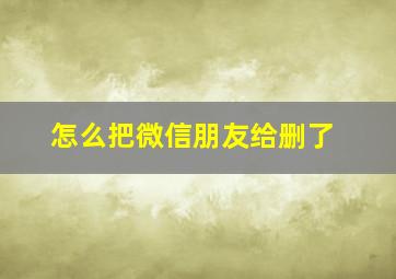 怎么把微信朋友给删了