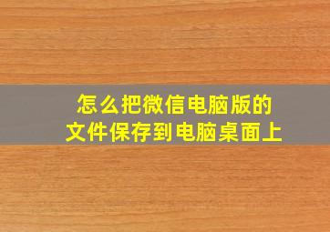 怎么把微信电脑版的文件保存到电脑桌面上