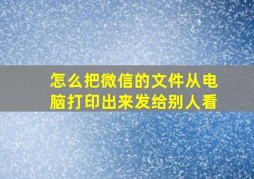 怎么把微信的文件从电脑打印出来发给别人看