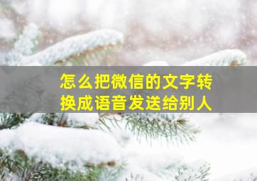 怎么把微信的文字转换成语音发送给别人