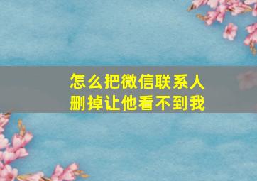 怎么把微信联系人删掉让他看不到我