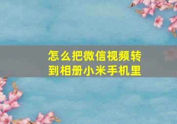 怎么把微信视频转到相册小米手机里