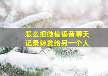 怎么把微信语音聊天记录转发给另一个人