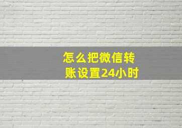 怎么把微信转账设置24小时