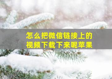 怎么把微信链接上的视频下载下来呢苹果