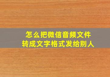 怎么把微信音频文件转成文字格式发给别人