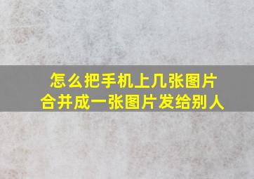 怎么把手机上几张图片合并成一张图片发给别人