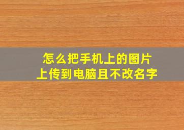 怎么把手机上的图片上传到电脑且不改名字