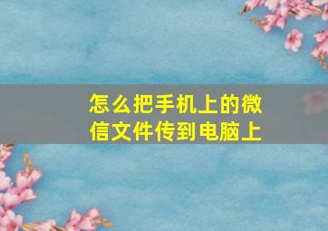 怎么把手机上的微信文件传到电脑上