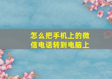 怎么把手机上的微信电话转到电脑上