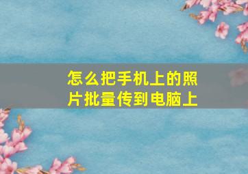 怎么把手机上的照片批量传到电脑上