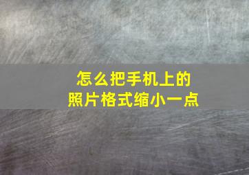 怎么把手机上的照片格式缩小一点