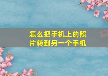 怎么把手机上的照片转到另一个手机