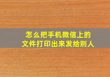 怎么把手机微信上的文件打印出来发给别人