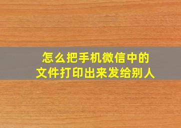 怎么把手机微信中的文件打印出来发给别人