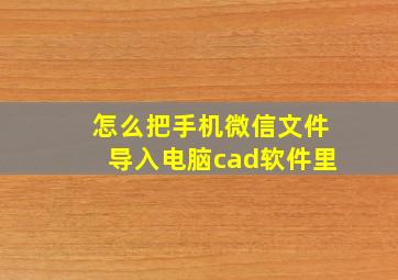 怎么把手机微信文件导入电脑cad软件里