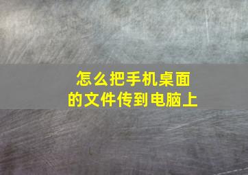 怎么把手机桌面的文件传到电脑上