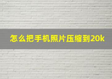 怎么把手机照片压缩到20k