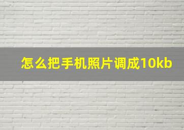 怎么把手机照片调成10kb