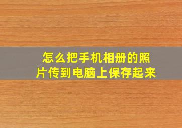 怎么把手机相册的照片传到电脑上保存起来