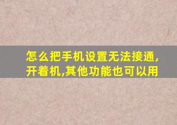 怎么把手机设置无法接通,开着机,其他功能也可以用