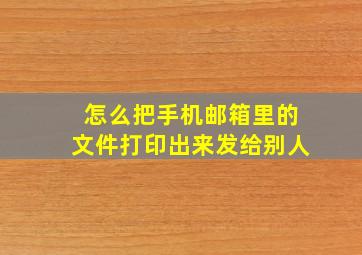 怎么把手机邮箱里的文件打印出来发给别人