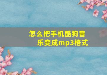 怎么把手机酷狗音乐变成mp3格式